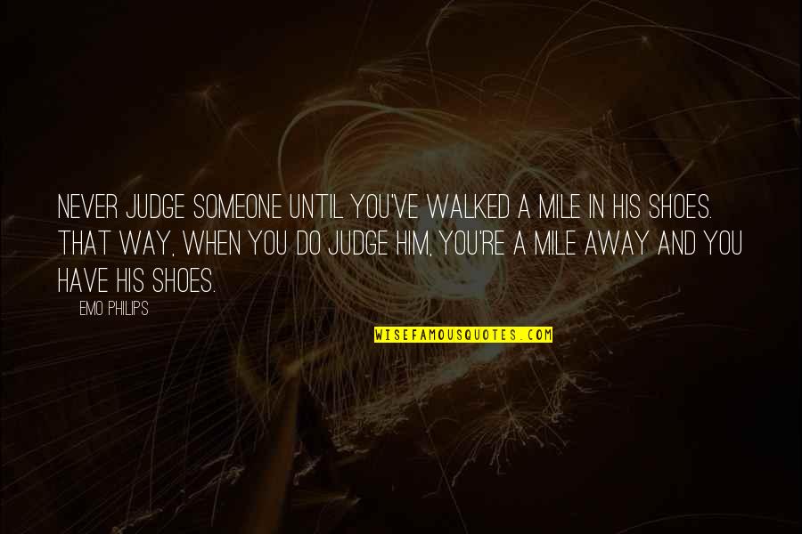 Walked In His Shoes Quotes By Emo Philips: Never judge someone until you've walked a mile Walked In His Shoes Quotes By Emo Philips: Never judge someone until you've walked a mile