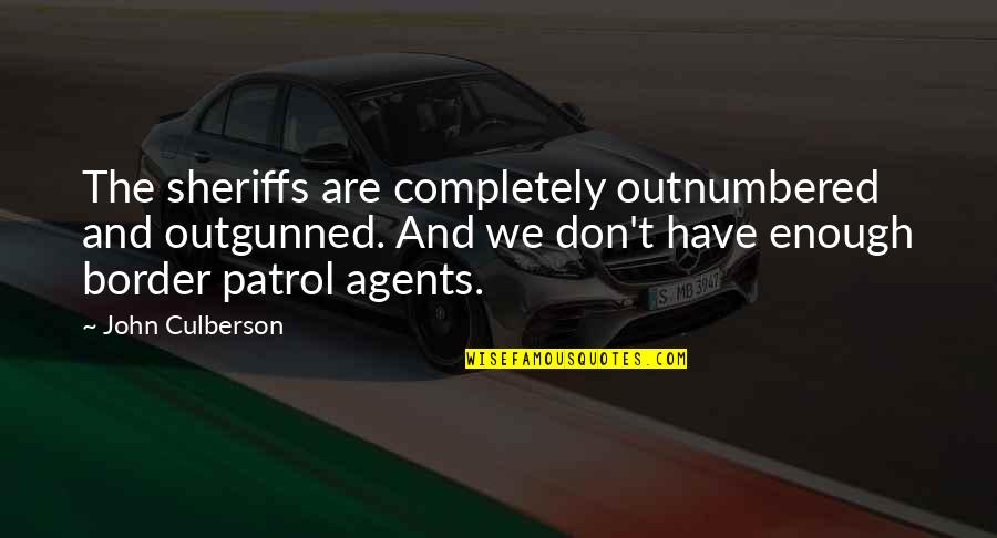 Walked In His Shoes Quotes By John Culberson: The sheriffs are completely outnumbered and outgunned. And Walked In His Shoes Quotes By John Culberson: The sheriffs are completely outnumbered and outgunned. And