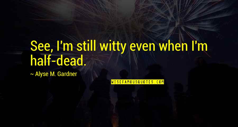 Walked In Lyrics Quotes By Alyse M. Gardner: See, I'm still witty even when I'm half-dead.