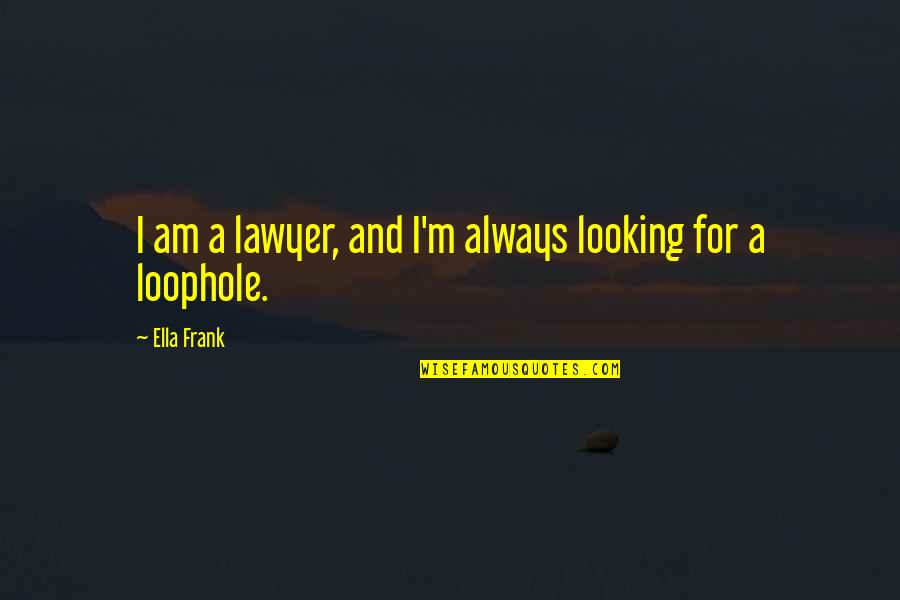 Walked In Lyrics Quotes By Ella Frank: I am a lawyer, and I'm always looking