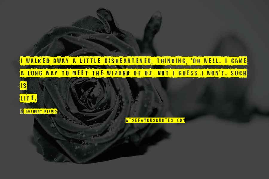 Walked Out My Life Quotes By Anthony Kiedis: I walked away a little disheartened, thinking, 'Oh Walked Out My Life Quotes By Anthony Kiedis: I walked away a little disheartened, thinking, 'Oh