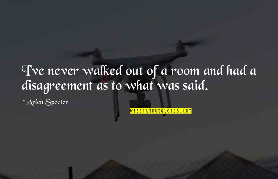 Walked Out Quotes By Arlen Specter: I've never walked out of a room and