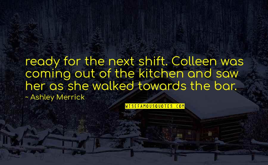 Walked Out Quotes By Ashley Merrick: ready for the next shift. Colleen was coming