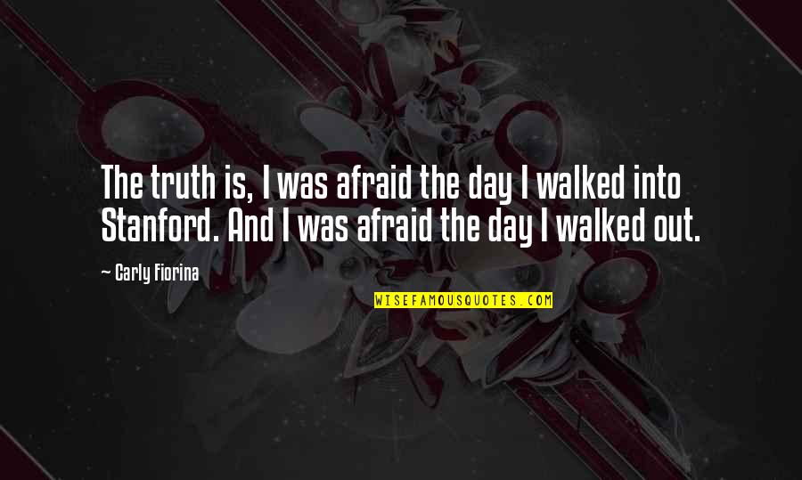 Walked Out Quotes By Carly Fiorina: The truth is, I was afraid the day