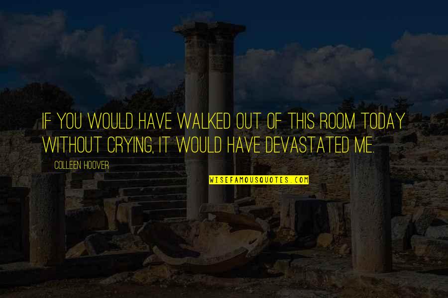 Walked Out Quotes By Colleen Hoover: If you would have walked out of this