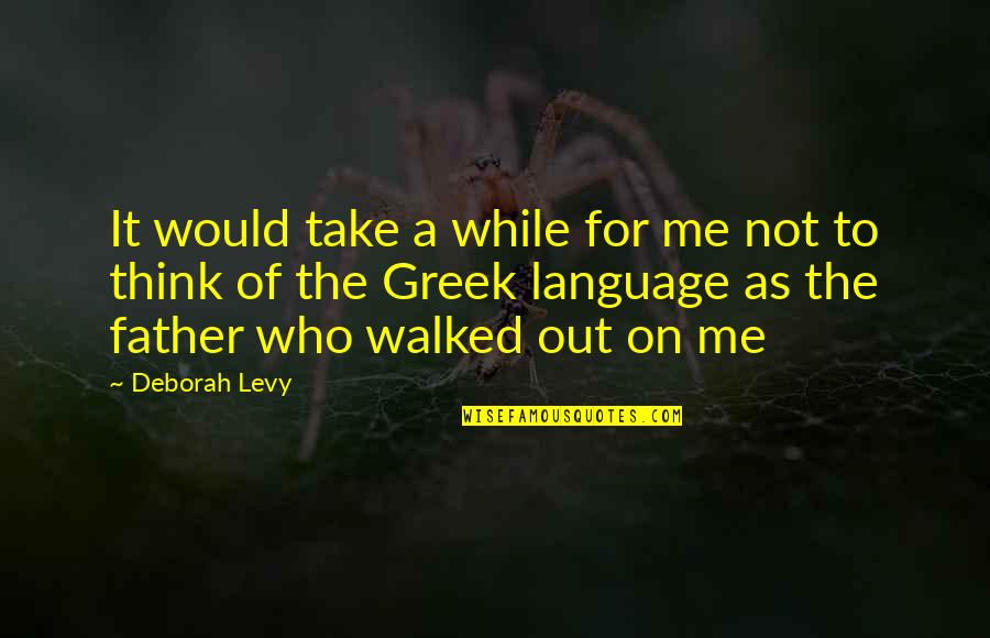 Walked Out Quotes By Deborah Levy: It would take a while for me not