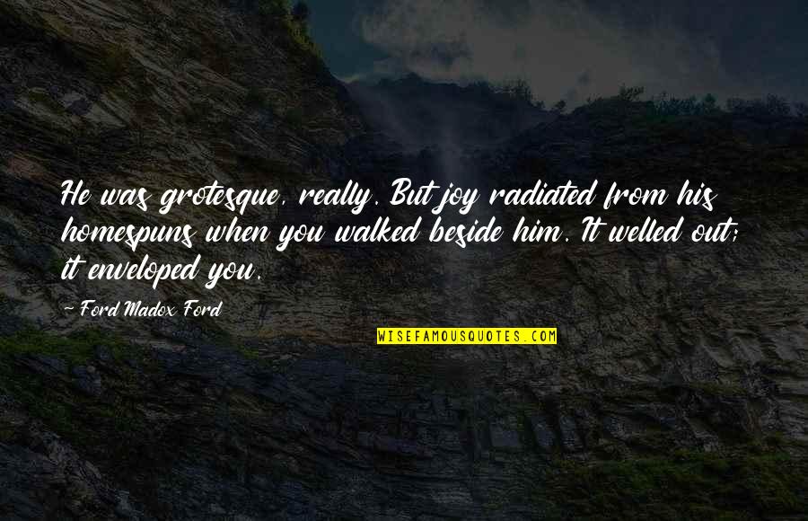 Walked Out Quotes By Ford Madox Ford: He was grotesque, really. But joy radiated from