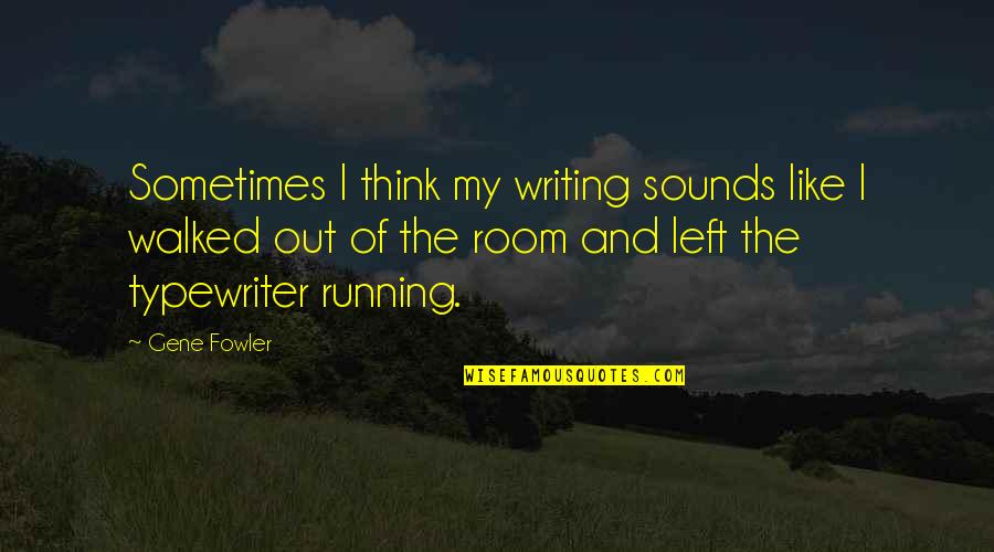 Walked Out Quotes By Gene Fowler: Sometimes I think my writing sounds like I