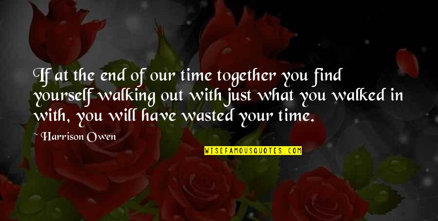 Walked Out Quotes By Harrison Owen: If at the end of our time together