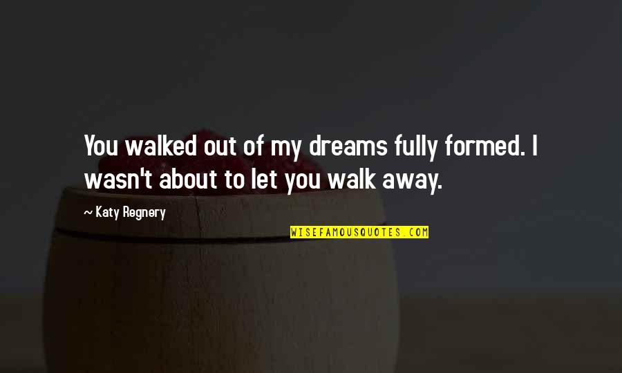 Walked Out Quotes By Katy Regnery: You walked out of my dreams fully formed.
