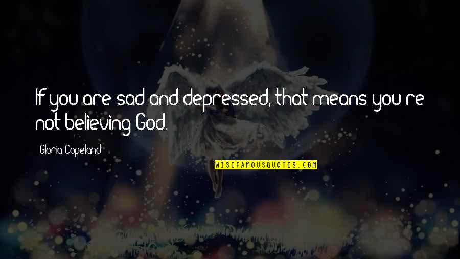 Walked Outta Quotes By Gloria Copeland: If you are sad and depressed, that means