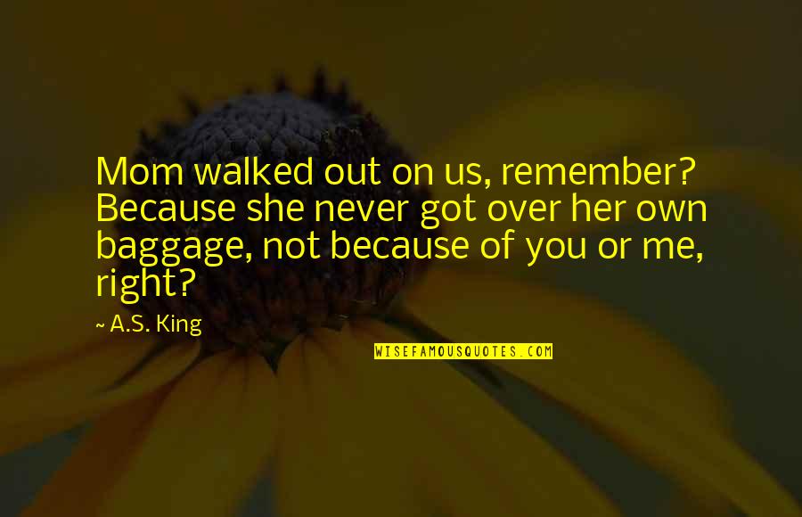Walked Over Quotes By A.S. King: Mom walked out on us, remember? Because she