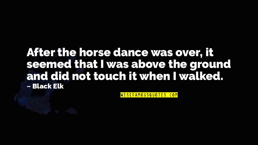 Walked Over Quotes By Black Elk: After the horse dance was over, it seemed