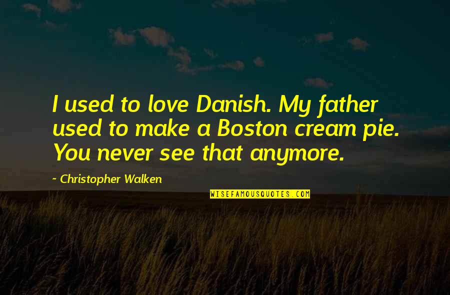 Walken Quotes By Christopher Walken: I used to love Danish. My father used Walken Quotes By Christopher Walken: I used to love Danish. My father used