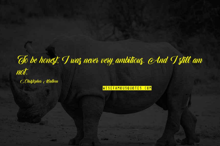 Walken Quotes By Christopher Walken: To be honest, I was never very ambitious. Walken Quotes By Christopher Walken: To be honest, I was never very ambitious.