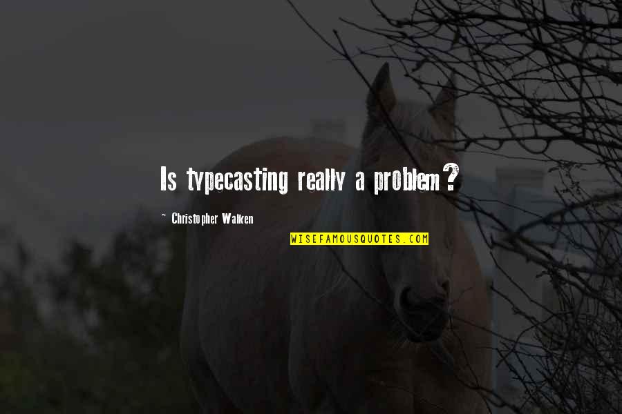 Walken Quotes By Christopher Walken: Is typecasting really a problem? Walken Quotes By Christopher Walken: Is typecasting really a problem?