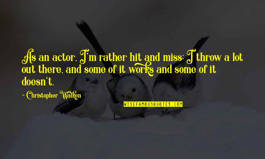 Walken Quotes By Christopher Walken: As an actor, I'm rather hit and miss; Walken Quotes By Christopher Walken: As an actor, I'm rather hit and miss;
