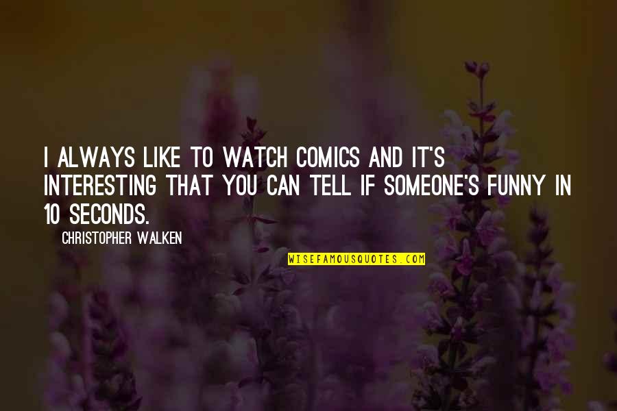 Walken Quotes By Christopher Walken: I always like to watch comics and it's Walken Quotes By Christopher Walken: I always like to watch comics and it's