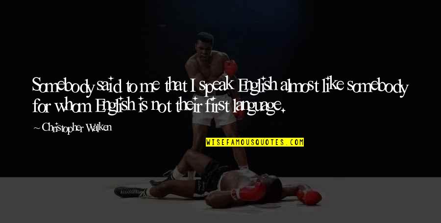 Walken Quotes By Christopher Walken: Somebody said to me that I speak English Walken Quotes By Christopher Walken: Somebody said to me that I speak English