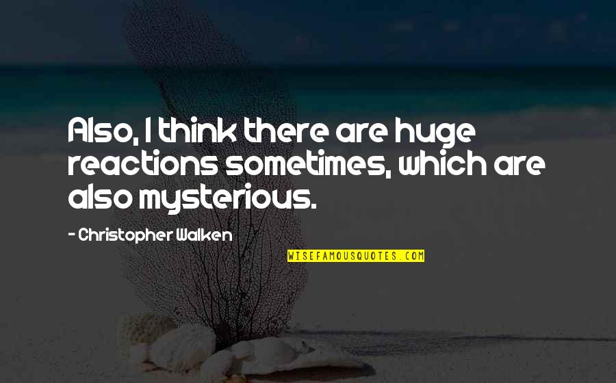 Walken Quotes By Christopher Walken: Also, I think there are huge reactions sometimes, Walken Quotes By Christopher Walken: Also, I think there are huge reactions sometimes,