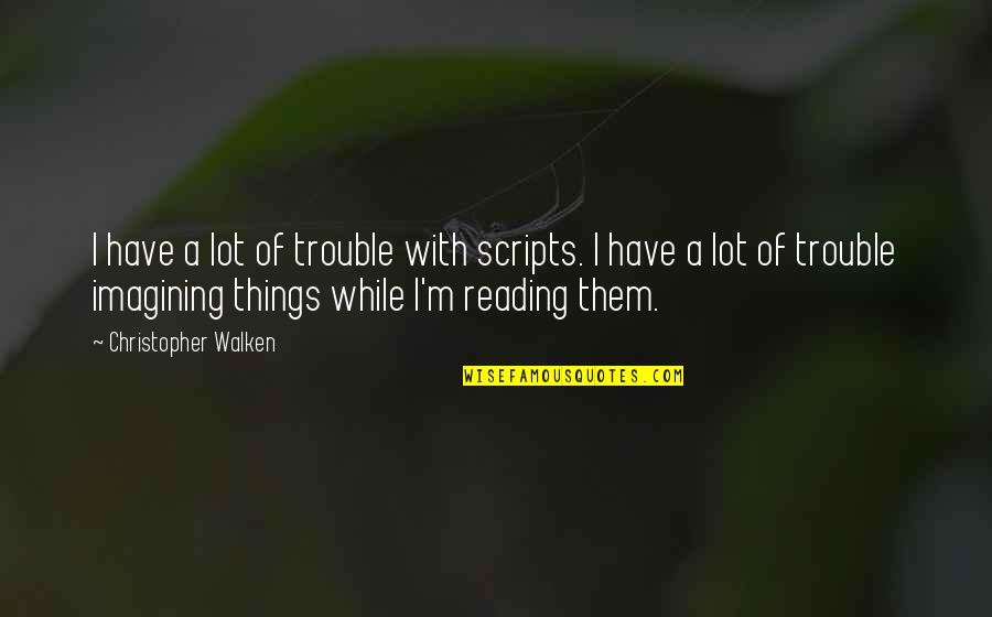 Walken Quotes By Christopher Walken: I have a lot of trouble with scripts. Walken Quotes By Christopher Walken: I have a lot of trouble with scripts.