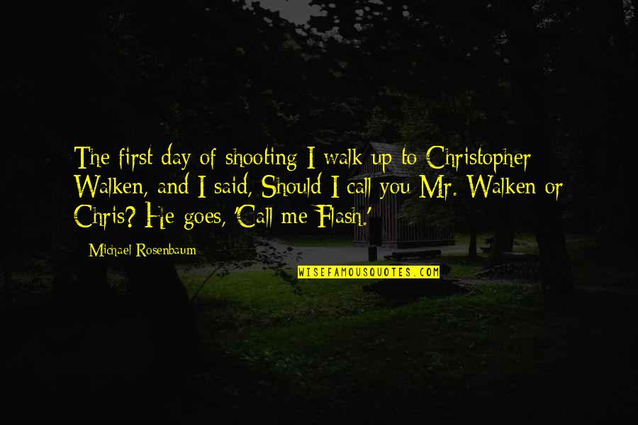 Walken Quotes By Michael Rosenbaum: The first day of shooting I walk up Walken Quotes By Michael Rosenbaum: The first day of shooting I walk up