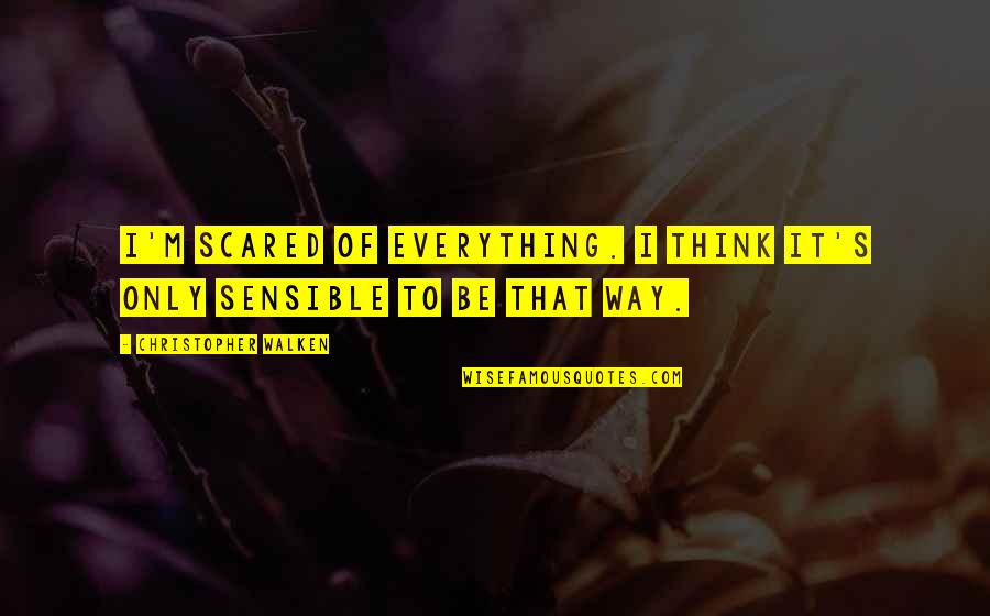 Walken's Quotes By Christopher Walken: I'm scared of everything. I think it's only Walken's Quotes By Christopher Walken: I'm scared of everything. I think it's only