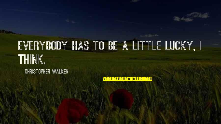 Walken's Quotes By Christopher Walken: Everybody has to be a little lucky, I