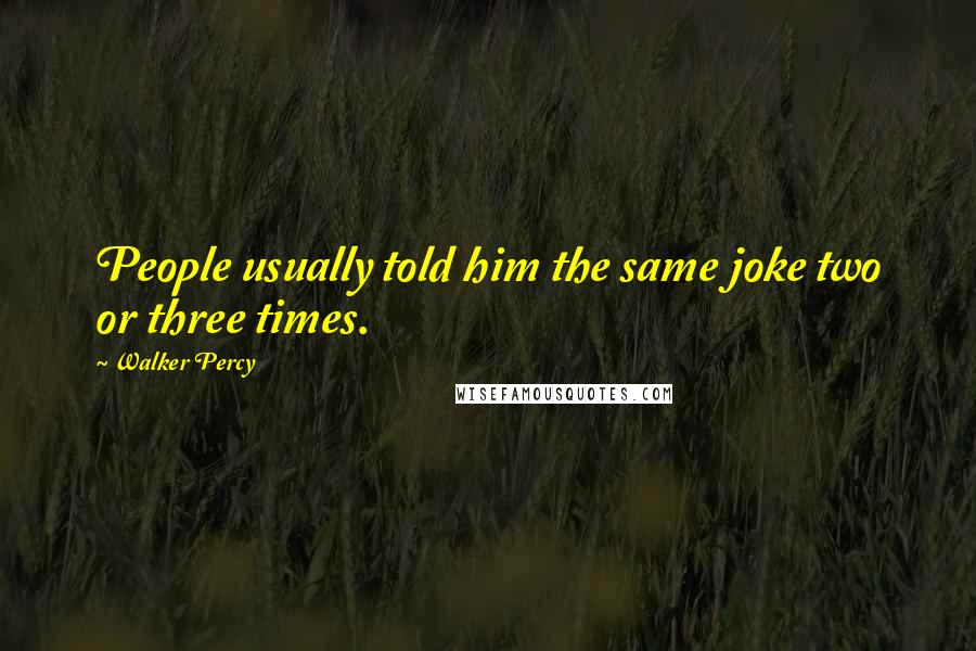 Walker Percy quotes: People usually told him the same joke two or three times.