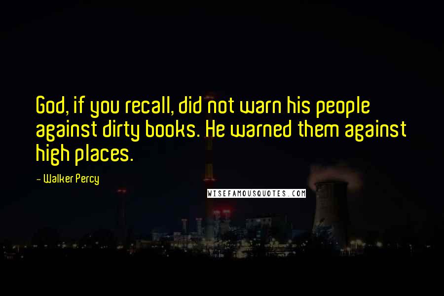 Walker Percy quotes: God, if you recall, did not warn his people against dirty books. He warned them against high places.