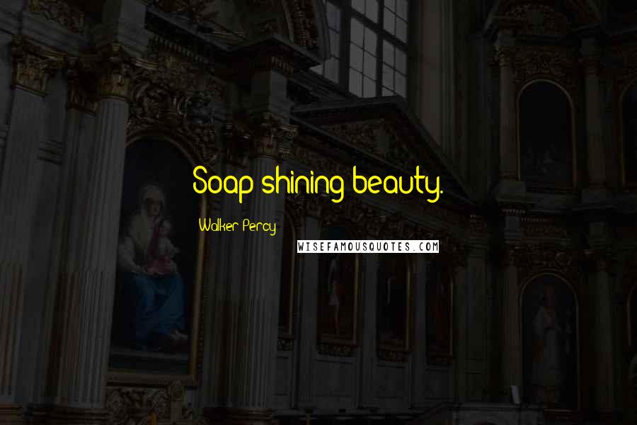 Walker Percy quotes: Soap shining beauty.