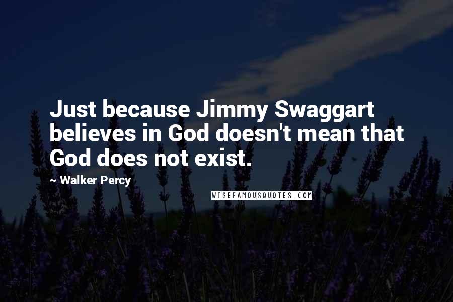 Walker Percy quotes: Just because Jimmy Swaggart believes in God doesn't mean that God does not exist.