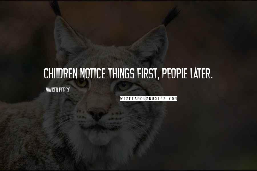 Walker Percy quotes: Children notice things first, people later.