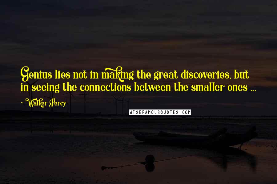 Walker Percy quotes: Genius lies not in making the great discoveries, but in seeing the connections between the smaller ones ...