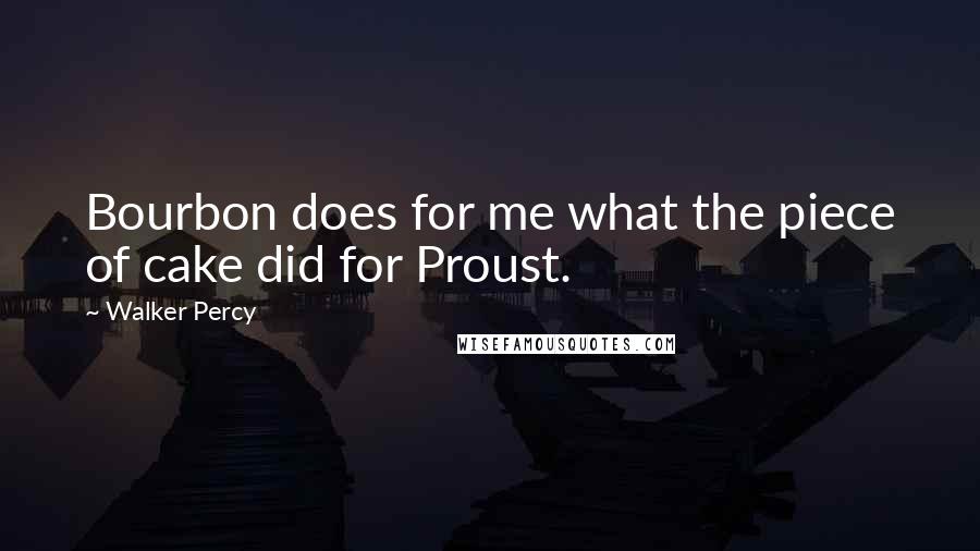 Walker Percy quotes: Bourbon does for me what the piece of cake did for Proust.