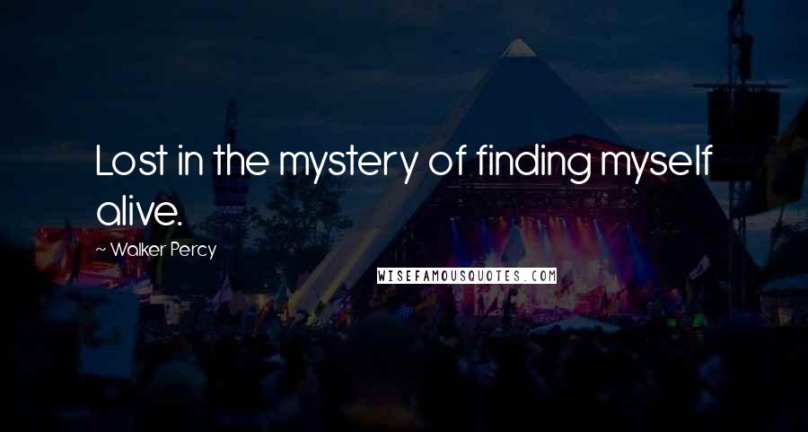 Walker Percy quotes: Lost in the mystery of finding myself alive.