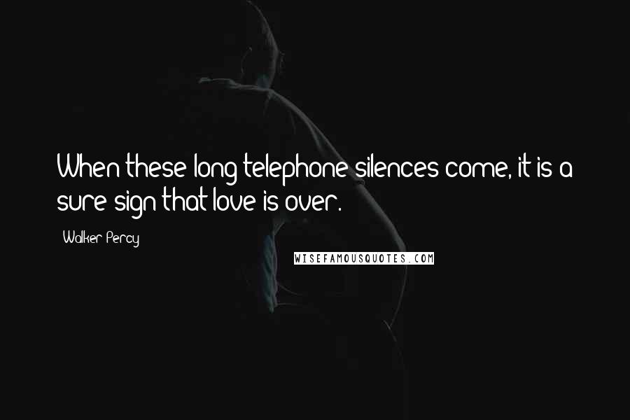 Walker Percy quotes: When these long telephone silences come, it is a sure sign that love is over.