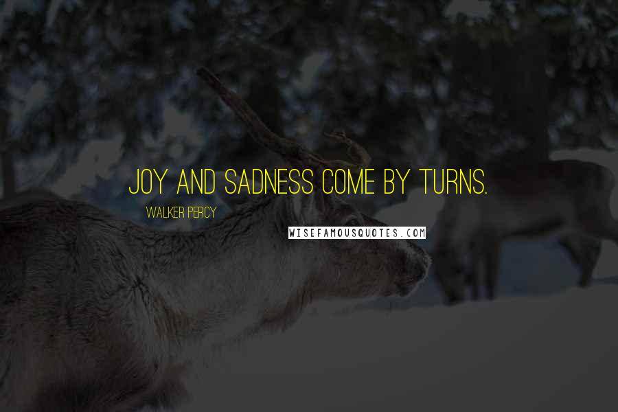 Walker Percy quotes: Joy and sadness come by turns.