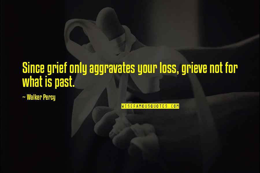 Walker Percy Quotes By Walker Percy: Since grief only aggravates your loss, grieve not