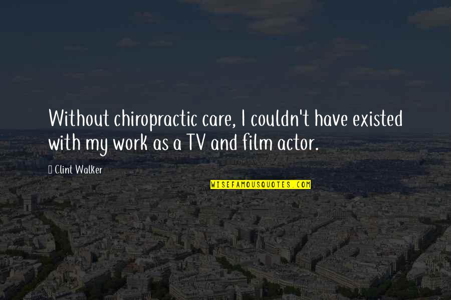 Walker Quotes By Clint Walker: Without chiropractic care, I couldn't have existed with