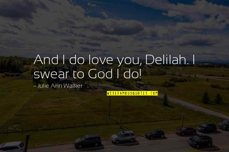 Walker Quotes By Julie Ann Walker: And I do love you, Delilah. I swear