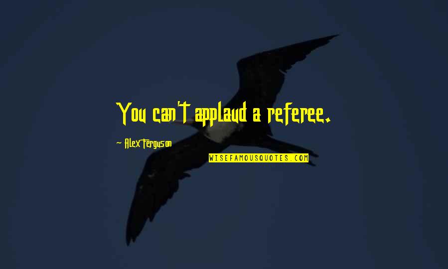 Walkers Funeral Home Quotes By Alex Ferguson: You can't applaud a referee. Walkers Funeral Home Quotes By Alex Ferguson: You can't applaud a referee.