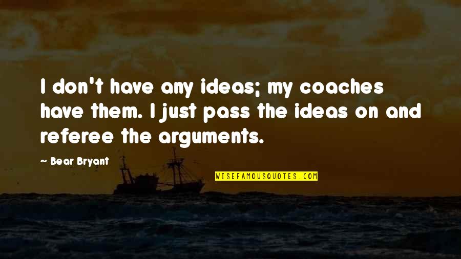 Walkers Quotes By Bear Bryant: I don't have any ideas; my coaches have