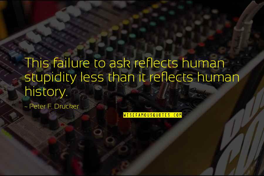Walkie Talkies Quotes By Peter F. Drucker: This failure to ask reflects human stupidity less