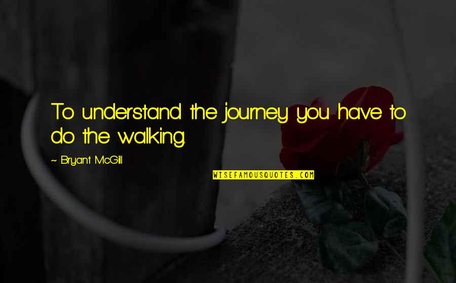 Walking A Journey Quotes By Bryant McGill: To understand the journey you have to do