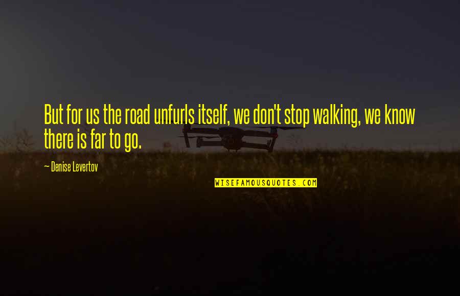 Walking A Road Quotes By Denise Levertov: But for us the road unfurls itself, we Walking A Road Quotes By Denise Levertov: But for us the road unfurls itself, we