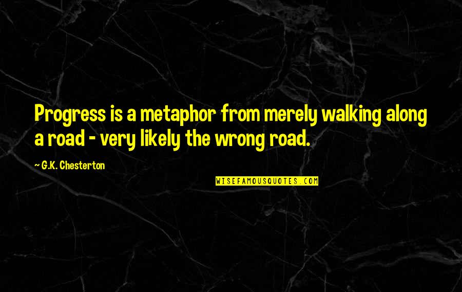 Walking A Road Quotes By G.K. Chesterton: Progress is a metaphor from merely walking along Walking A Road Quotes By G.K. Chesterton: Progress is a metaphor from merely walking along