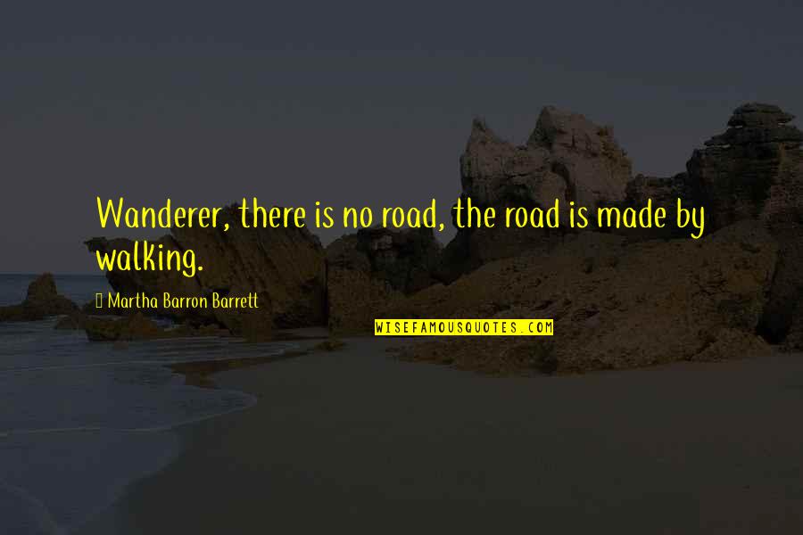 Walking A Road Quotes By Martha Barron Barrett: Wanderer, there is no road, the road is Walking A Road Quotes By Martha Barron Barrett: Wanderer, there is no road, the road is