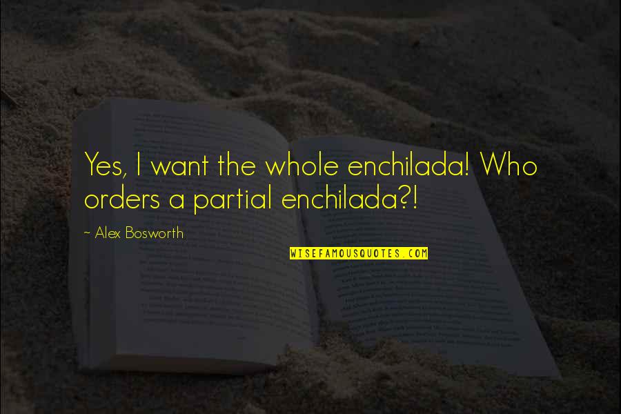 Walking Ahead Quotes By Alex Bosworth: Yes, I want the whole enchilada! Who orders