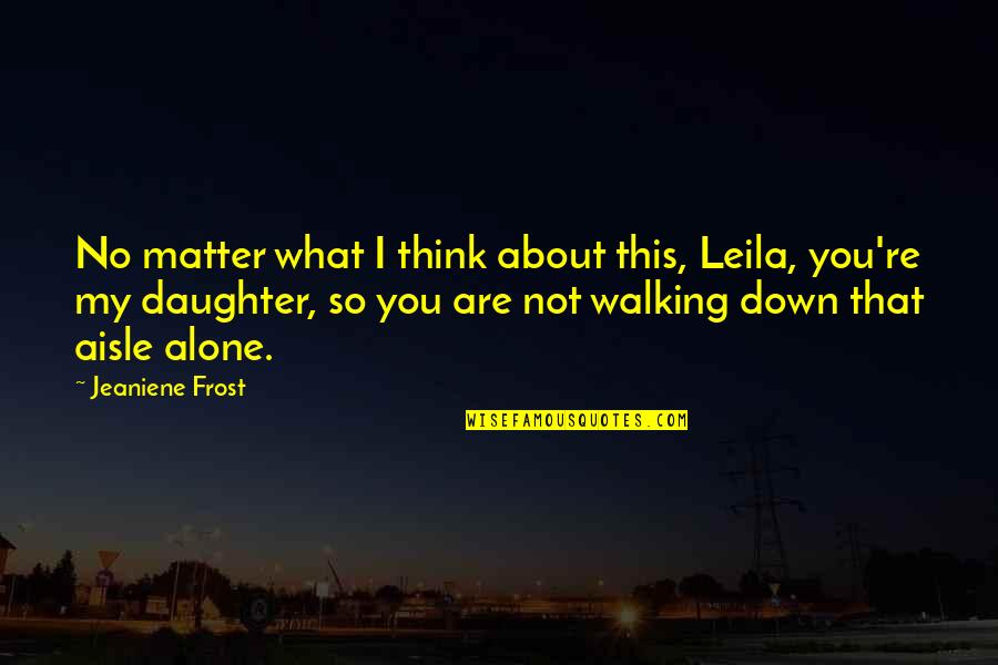 Walking Alone Quotes By Jeaniene Frost: No matter what I think about this, Leila,